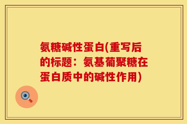 氨糖碱性蛋白(重写后的标题:氨基葡聚糖在蛋白质中的碱性作用)