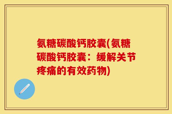 氨糖碳酸钙胶囊(氨糖碳酸钙胶囊:缓解关节的有效) 氨糖碳酸钙胶囊(氨糖碳酸钙胶囊:缓解关节的有效)