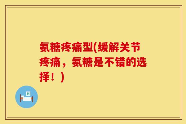 氨糖型(缓解关节，氨糖是不错的选择！)