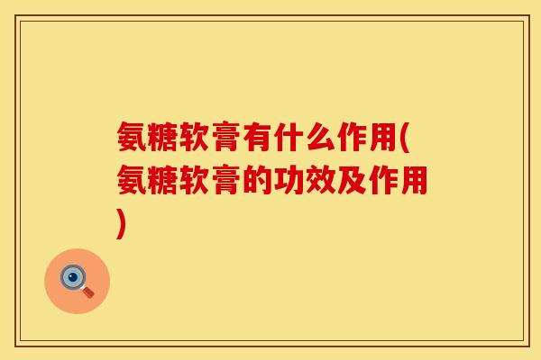 氨糖软膏有什么作用(氨糖软膏的功效及作用)
