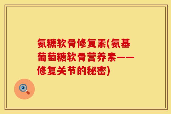 氨糖软骨修复素(氨基葡萄糖软骨营养素——修复关节的秘密) 氨糖软骨修复素(氨基葡萄糖软骨营养素——修复关节的秘密)