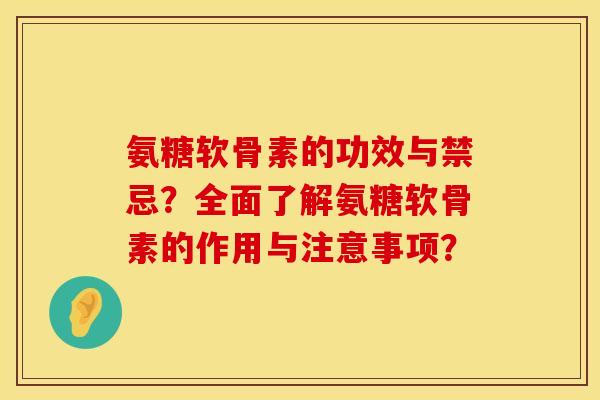氨糖软骨素的功效与禁忌？全面了解氨糖软骨素的作用与注意事项？
