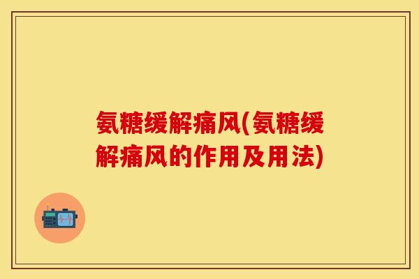 氨糖缓解(氨糖缓解的作用及用法) 氨糖缓解(氨糖缓解的作用及用法)