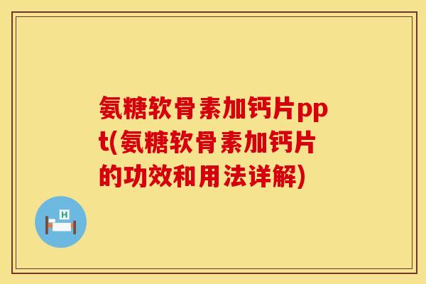 氨糖软骨素加钙片ppt(氨糖软骨素加钙片的功效和用法详解)