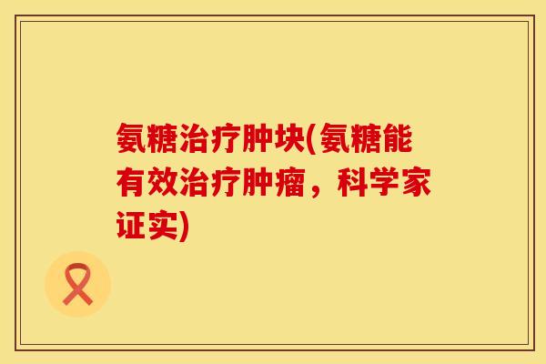 氨糖肿块(氨糖能有效，科学家证实)