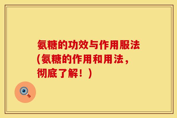 氨糖的功效与作用服法(氨糖的作用和用法,彻底了解!) 氨糖的功效与作用服法(氨糖的作用和用法,彻底了解!)