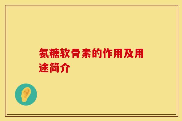 氨糖软骨素的作用及用途简介 氨糖软骨素的作用及用途简介