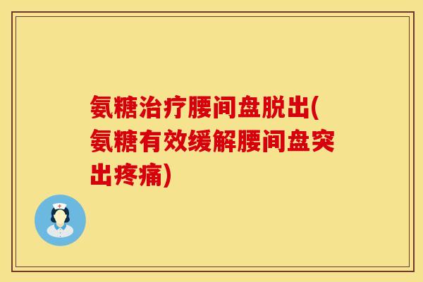 氨糖腰间盘脱出(氨糖有效缓解腰间盘突出) 氨糖腰间盘脱出(氨糖有效缓解腰间盘突出)