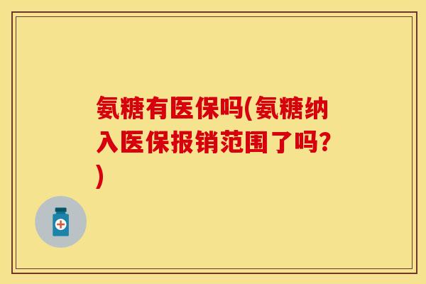 氨糖有医保吗(氨糖纳入医保报销范围了吗?) 氨糖有医保吗(氨糖纳入医保报销范围了吗?)