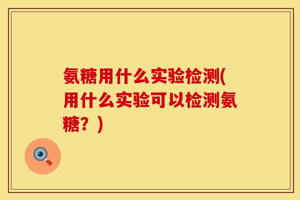 氨糖用什么实验检测(用什么实验可以检测氨糖?) 氨糖用什么实验检测(用什么实验可以检测氨糖?)