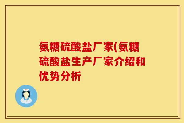 氨糖硫酸盐厂家(氨糖硫酸盐生产厂家介绍和优势分析 氨糖硫酸盐厂家(氨糖硫酸盐生产厂家介绍和优势分析