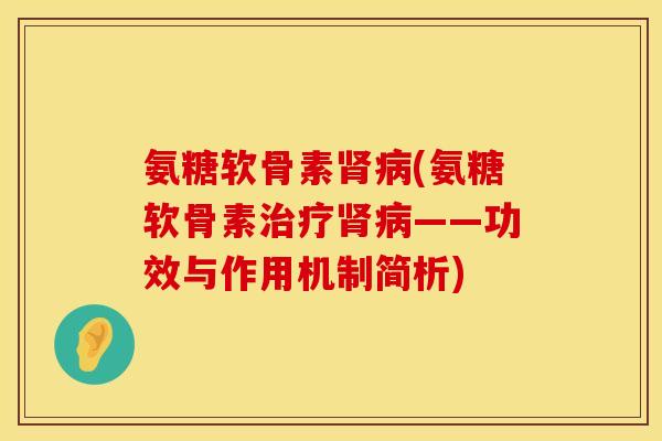 氨糖软骨素肾病(氨糖软骨素治疗肾病——功效与作用机制简析)