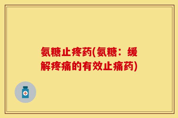 氨糖止疼药(氨糖：缓解的有效药)