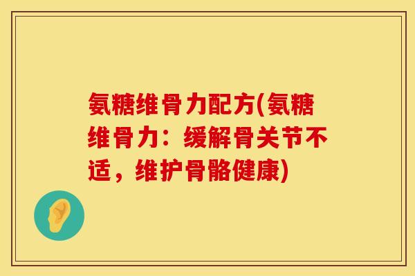 氨糖维骨力配方(氨糖维骨力:缓解骨关节不适,维护骨骼健康) 氨糖维骨力配方(氨糖维骨力:缓解骨关节不适,维护骨骼健康)