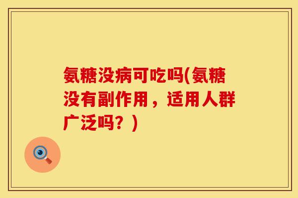 氨糖没可吃吗(氨糖没有副作用,适用人群广泛吗?) 氨糖没可吃吗(氨糖没有副作用,适用人群广泛吗?)