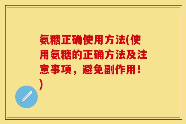 氨糖正确使用方法(使用氨糖的正确方法及注意事项,避免副作用!) 氨糖正确使用方法(使用氨糖的正确方法及注意事项,避免副作用!)
