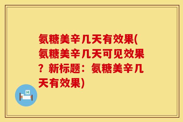 氨糖美辛几天有效果(氨糖美辛几天可见效果?新标题:氨糖美辛几天有效果) 氨糖美辛几天有效果(氨糖美辛几天可见效果?新标题:氨糖美辛几天有效果)