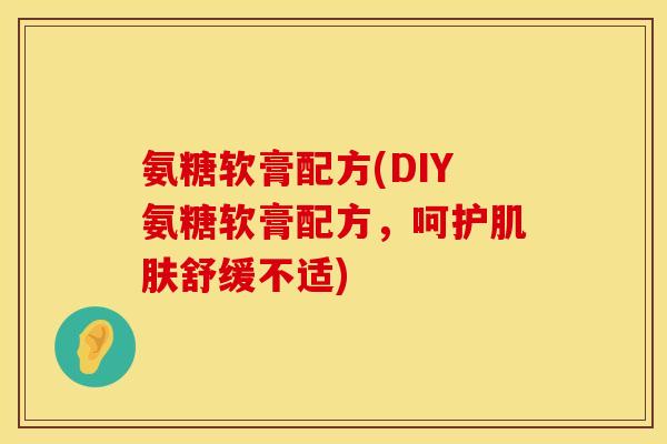 氨糖软膏配方(DIY氨糖软膏配方，呵护肌肤舒缓不适)