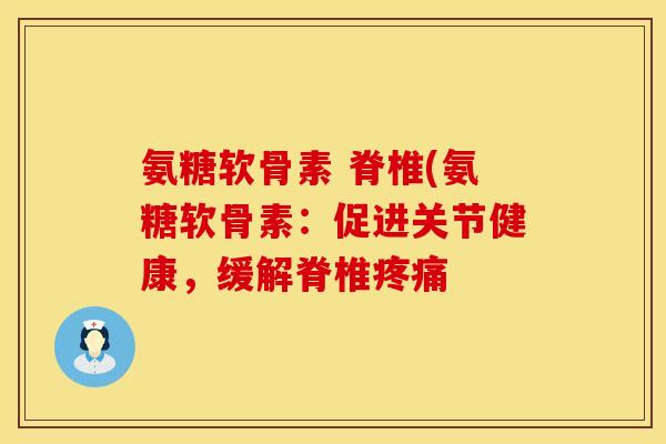 氨糖软骨素 脊椎(氨糖软骨素：促进关节健康，缓解脊椎疼痛