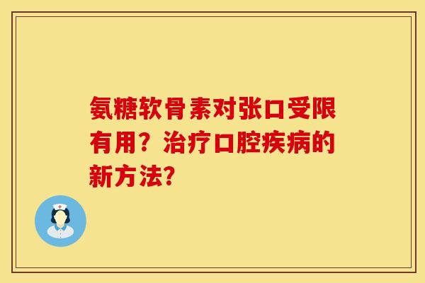 氨糖软骨素对张口受限有用？治疗口腔疾病的新方法？