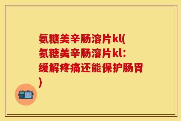 氨糖美辛肠溶片kl(氨糖美辛肠溶片kl：缓解还能保护肠胃)