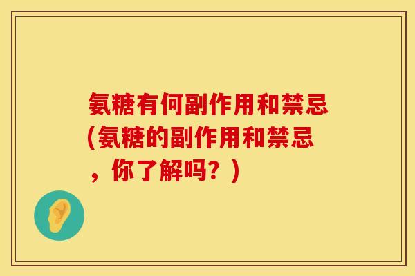 氨糖有何副作用和禁忌(氨糖的副作用和禁忌，你了解吗？)