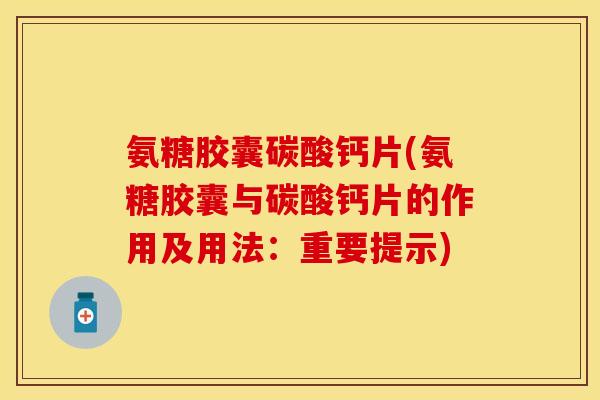 氨糖胶囊碳酸钙片(氨糖胶囊与碳酸钙片的作用及用法:重要提示) 氨糖胶囊碳酸钙片(氨糖胶囊与碳酸钙片的作用及用法:重要提示)
