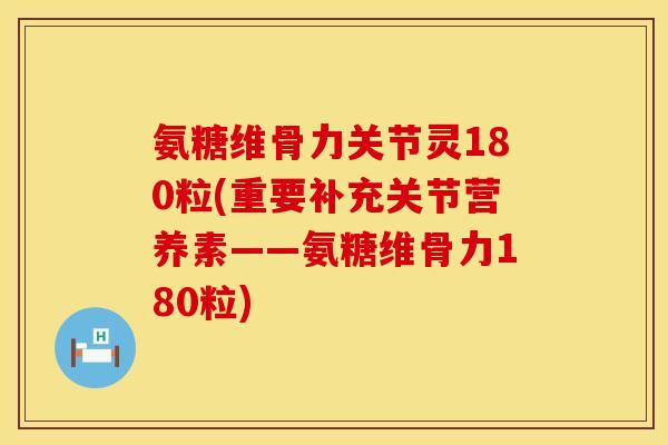 氨糖维骨力关节灵180粒(重要补充关节营养素——氨糖维骨力180粒) 氨糖维骨力关节灵180粒(重要补充关节营养素——氨糖维骨力180粒)
