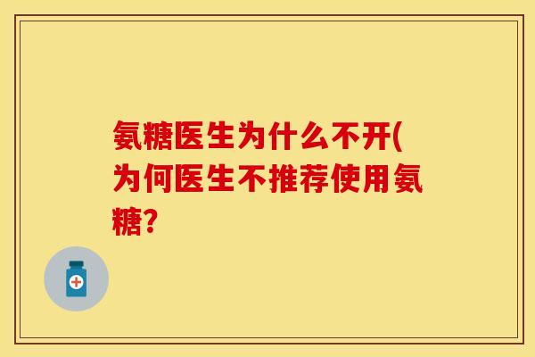 氨糖医生为什么不开(为何医生不推荐使用氨糖？