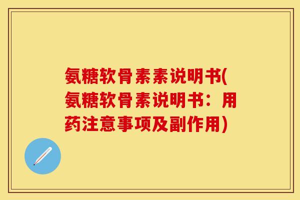 氨糖软骨素素说明书(氨糖软骨素说明书:用药注意事项及副作用) 氨糖软骨素素说明书(氨糖软骨素说明书:用药注意事项及副作用)
