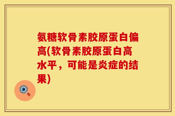 氨糖软骨素胶原蛋白偏高(软骨素胶原蛋白高水平，可能是的结果)