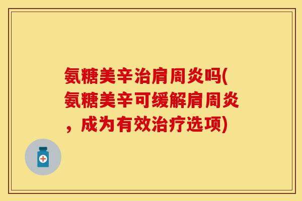 氨糖美辛吗(氨糖美辛可缓解,成为有效选项) 氨糖美辛吗(氨糖美辛可缓解,成为有效选项)