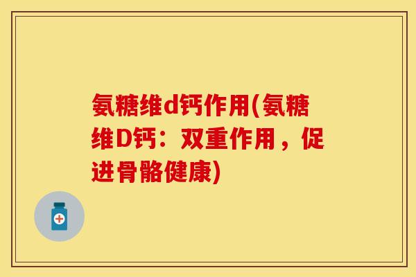 氨糖维d钙作用(氨糖维D钙:双重作用,促进骨骼健康)
