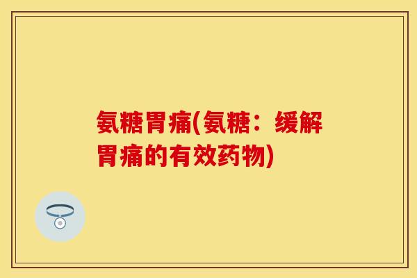 氨糖胃痛(氨糖：缓解胃痛的有效药物)