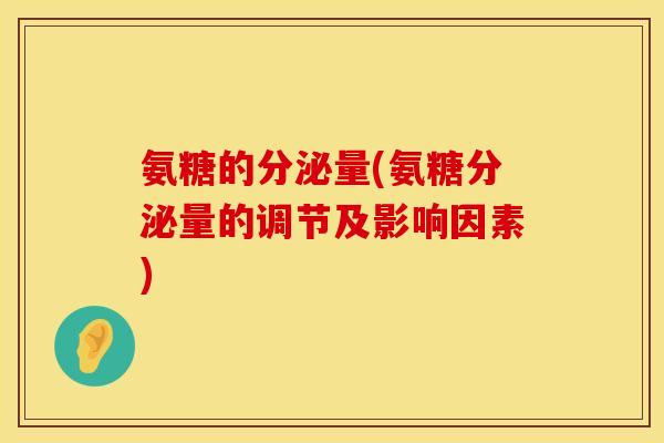 氨糖的分泌量(氨糖分泌量的调节及影响因素) 氨糖的分泌量(氨糖分泌量的调节及影响因素)