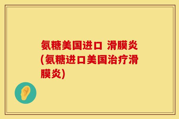 氨糖美国进口 滑膜炎(氨糖进口美国治疗滑膜炎)
