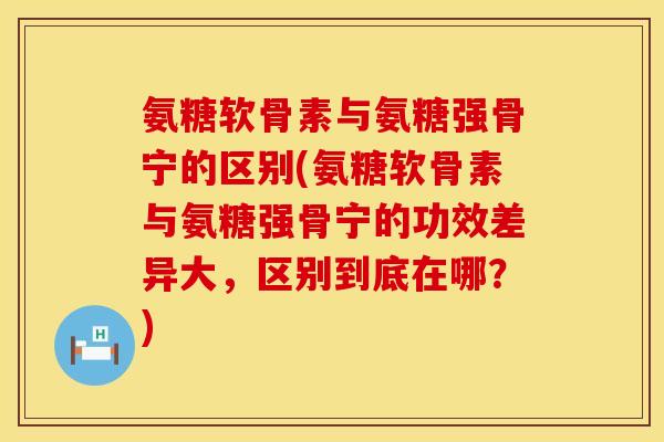 氨糖软骨素与氨糖强骨宁的区别(氨糖软骨素与氨糖强骨宁的功效差异大,区别到底在哪?) 氨糖软骨素与氨糖强骨宁的区别(氨糖软骨素与氨糖强骨宁的功效差异大,区别到底在哪?)
