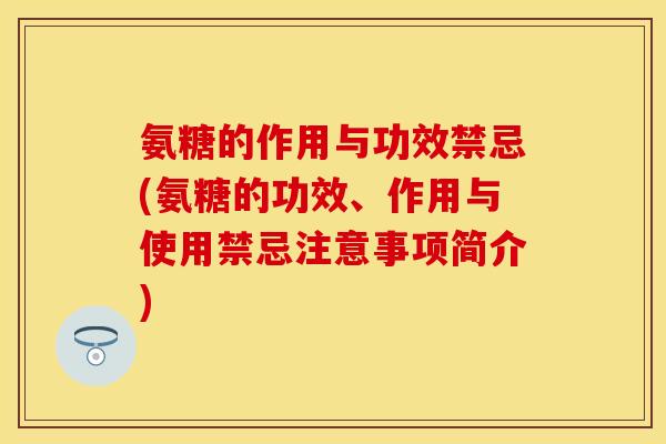 氨糖的作用与功效禁忌(氨糖的功效、作用与使用禁忌注意事项简介) 氨糖的作用与功效禁忌(氨糖的功效、作用与使用禁忌注意事项简介)
