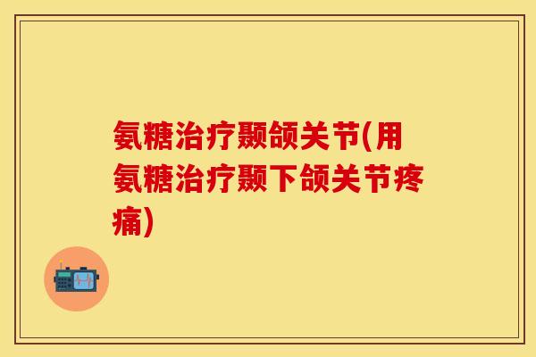 氨糖颞颌关节(用氨糖颞下颌关节)