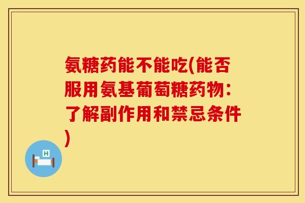 氨糖药能不能吃(能否服用氨基葡萄糖：了解副作用和禁忌条件)