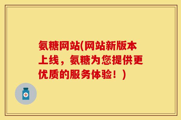 氨糖网站(网站新版本上线,氨糖为您提供更优质的服务体验!) 氨糖网站(网站新版本上线,氨糖为您提供更优质的服务体验!)