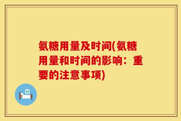 氨糖用量及时间(氨糖用量和时间的影响:重要的注意事项) 氨糖用量及时间(氨糖用量和时间的影响:重要的注意事项)