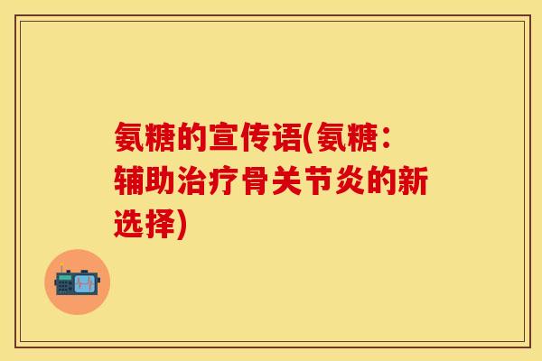 氨糖的宣传语(氨糖：辅助骨的新选择)