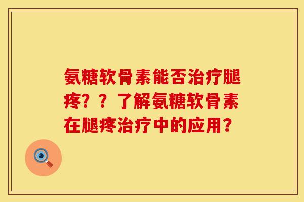 氨糖软骨素能否治疗腿疼??了解氨糖软骨素在腿疼治疗中的应用?
