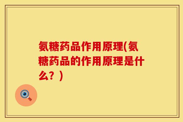 氨糖药品作用原理(氨糖药品的作用原理是什么?) 氨糖药品作用原理(氨糖药品的作用原理是什么?)