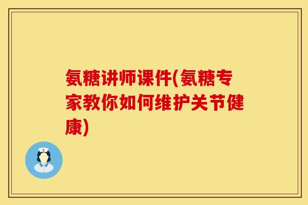 氨糖讲师课件(氨糖专家教你如何维护关节健康) 氨糖讲师课件(氨糖专家教你如何维护关节健康)