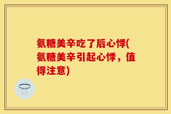 氨糖美辛吃了后心悸(氨糖美辛引起心悸,值得注意) 氨糖美辛吃了后心悸(氨糖美辛引起心悸,值得注意)