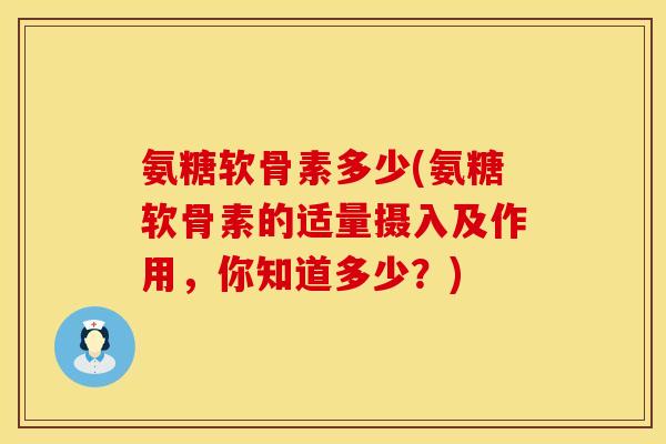氨糖软骨素多少(氨糖软骨素的适量摄入及作用，你知道多少？)