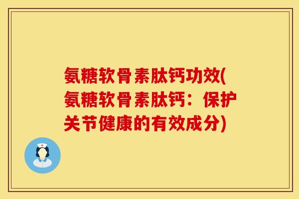 氨糖软骨素肽钙功效(氨糖软骨素肽钙:保护关节健康的有效成分)