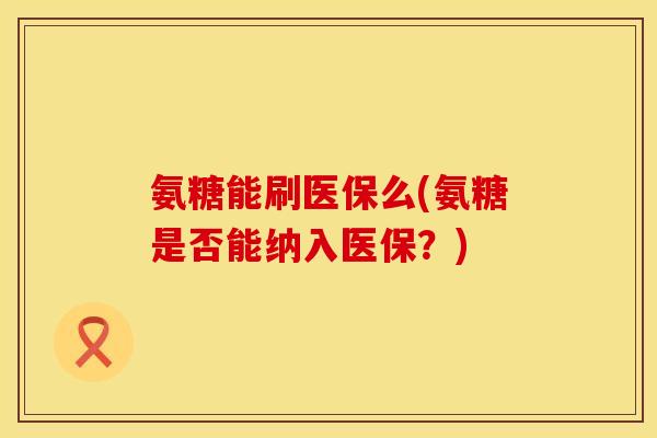 氨糖能刷医保么(氨糖是否能纳入医保？)